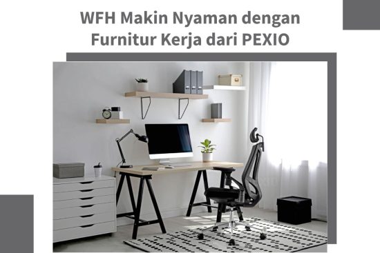 WFH Makin Nyaman dengan Furnitur Kerja dari PEXIO